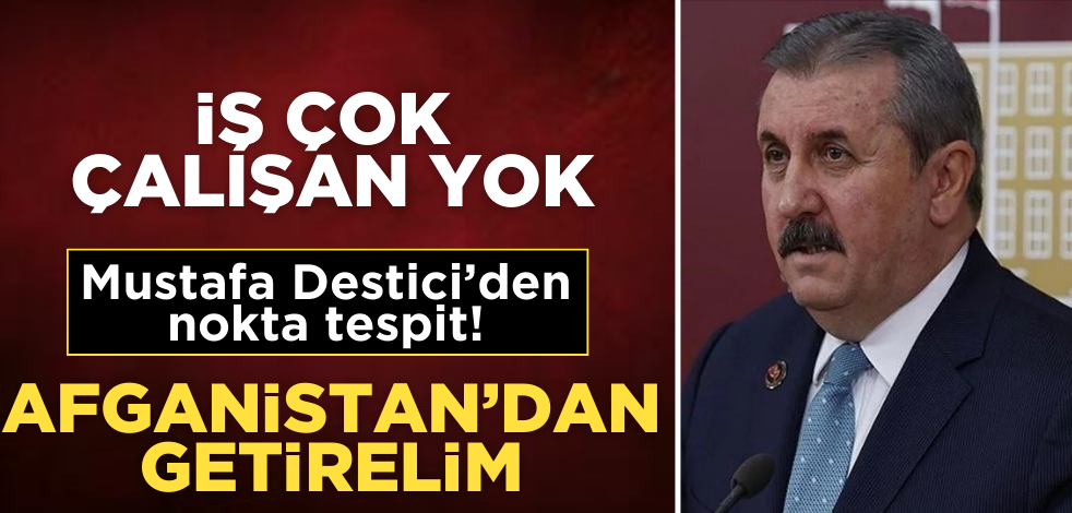 İş çok, çalışan yok! Mustafa Destici'den nokta tespit: Afganistan'dan getirelim