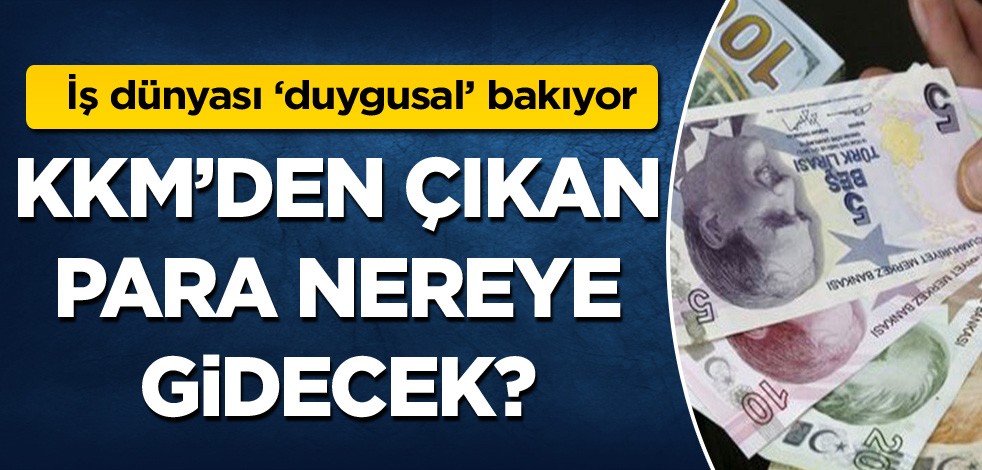 İş dünyası "duygusal" bakıyor! KKM'den çıkan para nereye gidecek?
