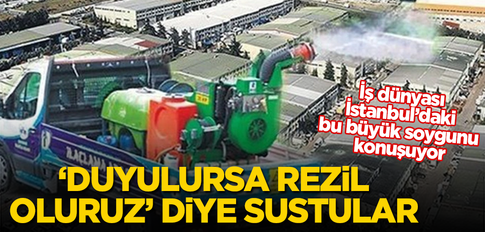 İş dünyası, İstanbul'daki bu büyük soygunu konuşuyor! 'Duyulursa rezil oluruz' diye sustular