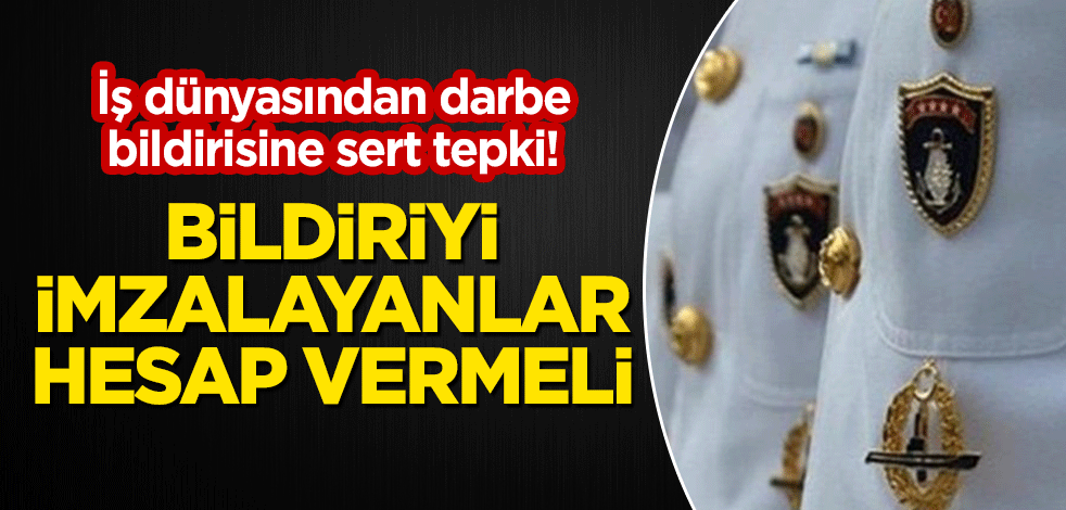İş dünyasından darbe bildirisine sert tepki! "İmzalayanlar hesap vermeli"