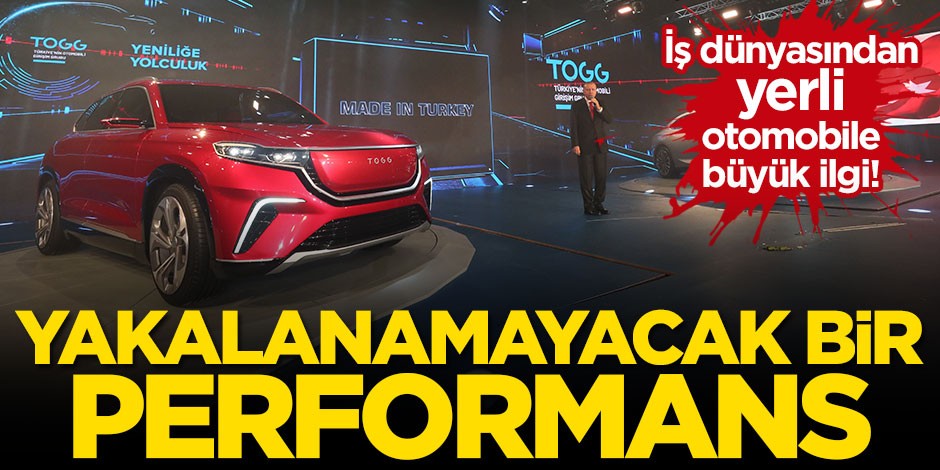 İş dünyasından yerli otomobile büyük ilgi: Yakalanamayacak bir performans