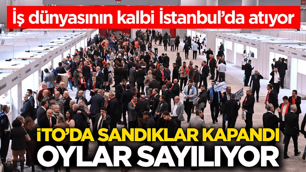 İş dünyasının kalbi İstanbul’da atıyor! İTO’da sandıklar kapandı, oylar sayılıyor