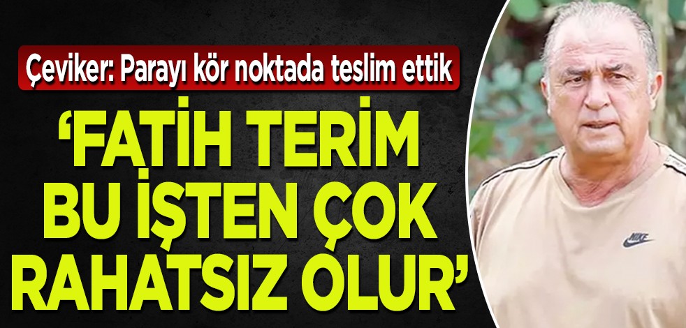 İş insanı Çeviker: Parayı kör noktada teslim ettik: ‘Fatih Terim bu işten çok rahatsız olur’