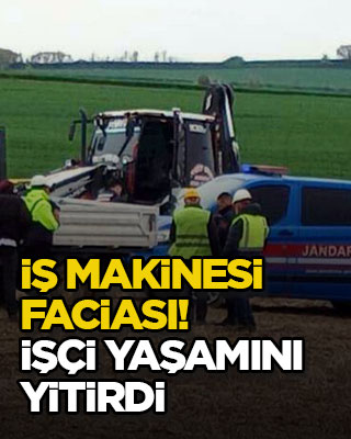 İş makinesi faciası! İşçi yaşamını yitirdi