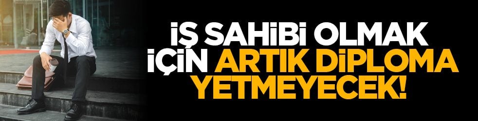 İş sahibi olmak için diploma artık yetmeyecek!