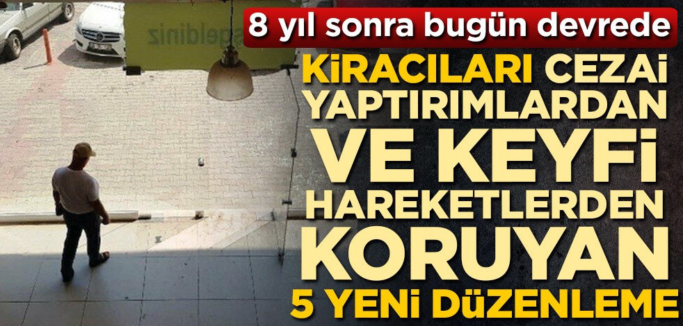 İş yeri kiracılarını cezai yaptırımlardan ve keyfi hareketlerden koruyan 5 yeni düzenleme! 8 yıl sonra bugün devrede