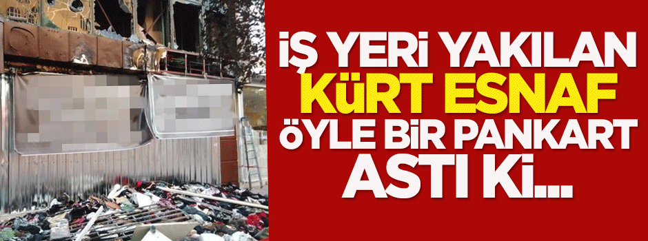 İş yeri yakılan Kürt esnaf öyle bir pankart astı ki...