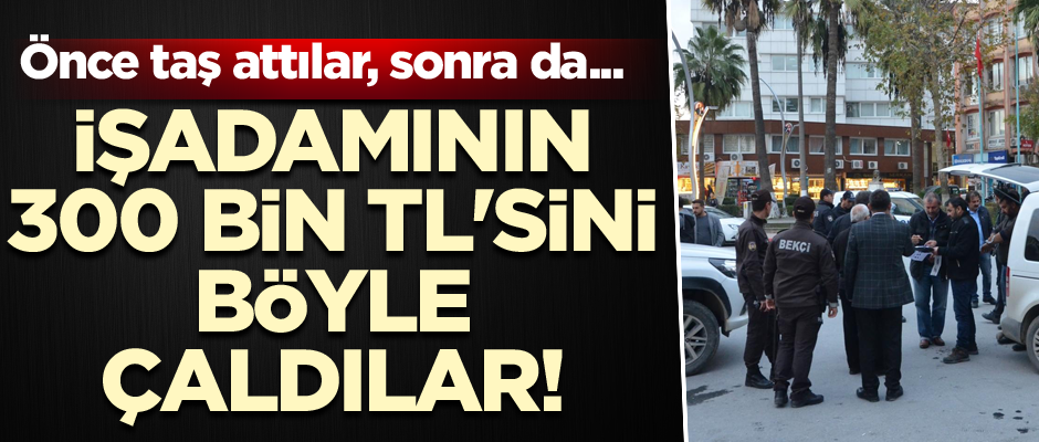 İşadamının 300 bin TL'sini böyle çaldılar! Önce taş attılar, sonra da...