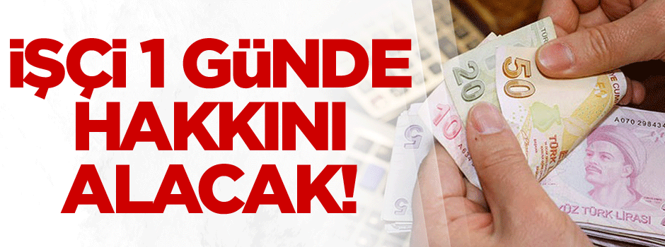 İşçi 1 günde hakkını alacak!