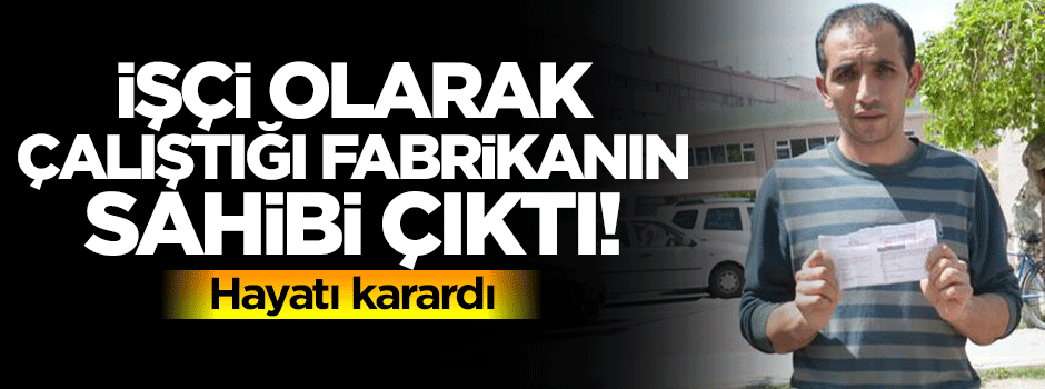 İşçi olarak çalıştığı fabrika kendisinin çıktı