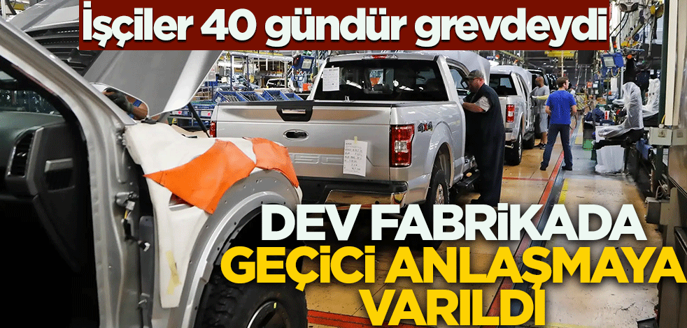 İşçiler 40 gündür grevdeydi! Dev fabrikada geçici anlaşmaya varıldı
