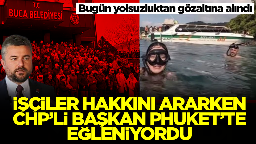 İşçiler hakkını ararken CHP'li başkan Phuket'te eğleniyordu: Bugün yolsuzluktan gözaltına alındı