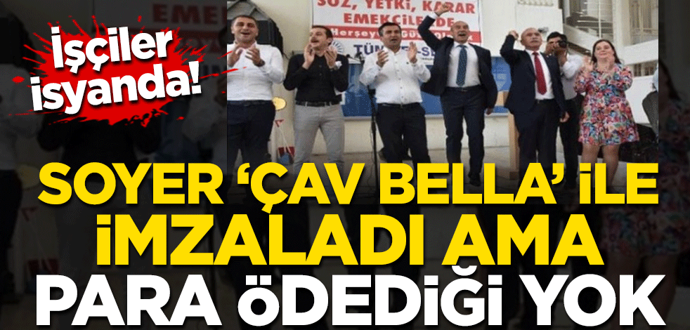 İşçiler isyanda! Soyer 'Çav Bella' ile imzaladı para ödediği yok