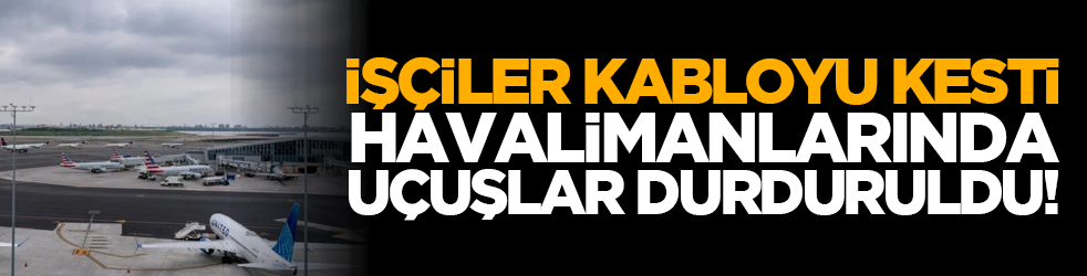 İşçiler kabloyu kesti, havalimanlarında uçuşlar durduruldu!