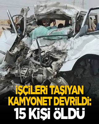 İşçileri taşıyan kamyonet devrildi: 15 ölü, 32 yaralı