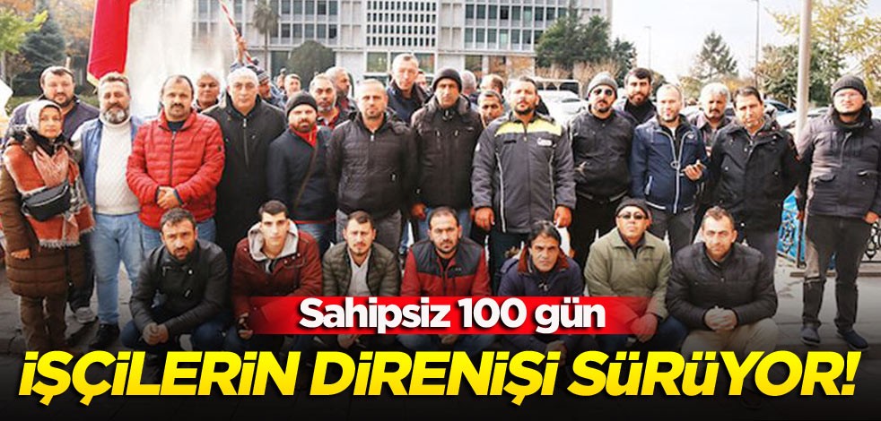 İşçilerin direnişi sürüyor! Sahipsiz 100 gün