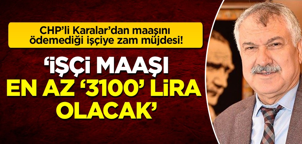 İşçilerin maaş ve ikramiyelerini ödeyemeyen CHP'li Karalar'dan işçiye zam 'müjde'si!