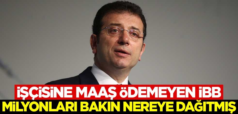 İşçisine maaş ödemeyen İBB, milyonları bakın nereye dağıtmış!