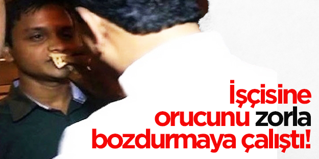 İşçisine orucunu zorla bozdurmaya çalıştı!