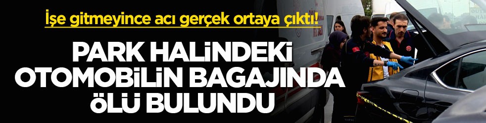 İşe gitmeyince acı gerçek ortaya çıktı! Park halindeki otomobilin bagajında ölü bulundu