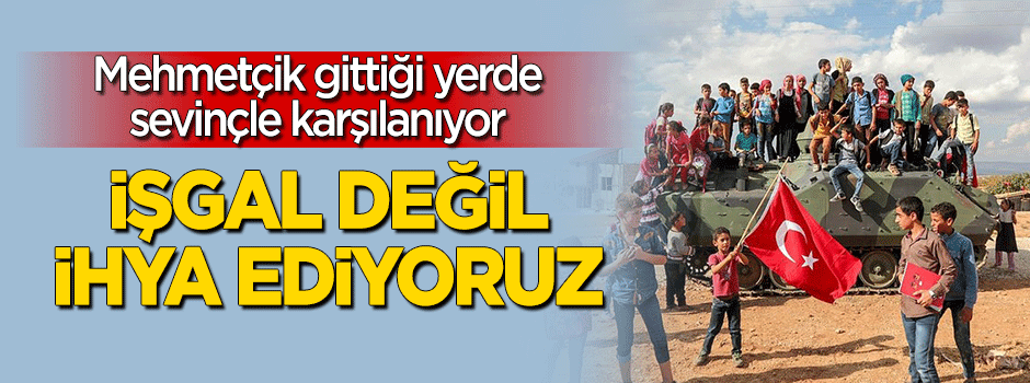 İşgal etmiyoruz ihya ediyoruz