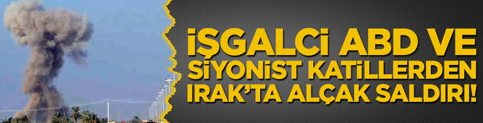 İşgalci ABD ve Siyonist katillerden Irak’ta alçak saldırı!