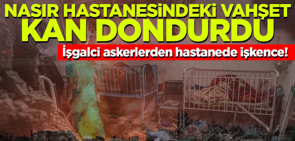 İşgalci askerlerden hastanede işkence! Nasır Hastanesindeki vahşet kan dondurdu