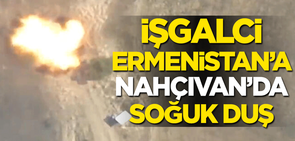 İşgalci Ermenistan'a Nahçıvan'da soğuk duş