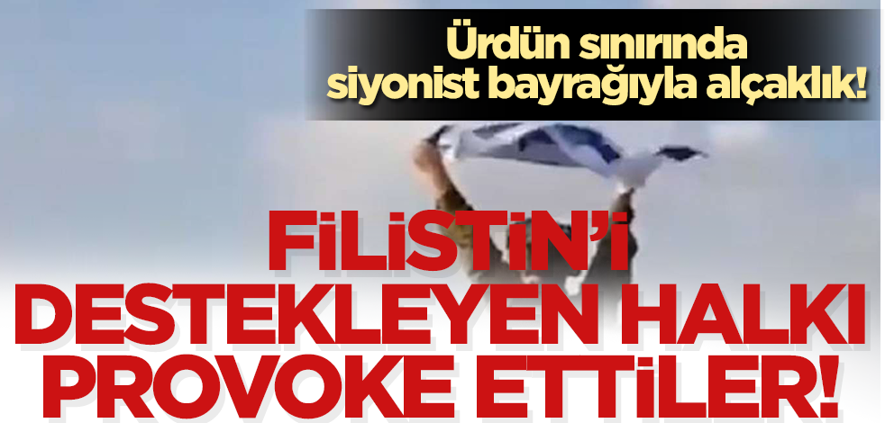 İşgalci İsrail askerleri, Ürdün sınırında siyonist bayrağıyla halkı provoke ediyor