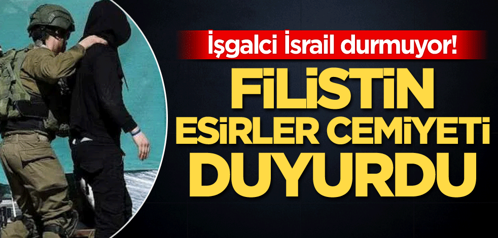 İşgalci İsrail durmuyor! Filistin Esirler Cemiyeti duyurdu