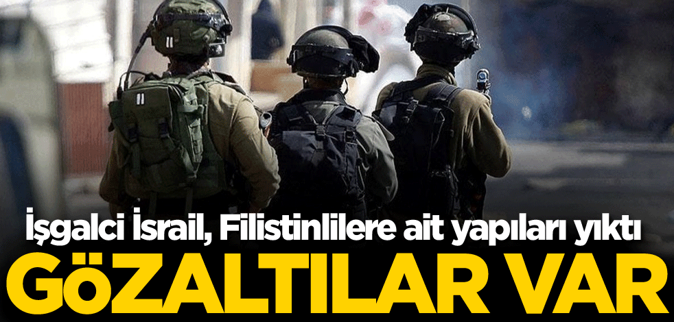 İşgalci İsrail, Filistinlilere ait yapıları yıktı: Gözaltılar var