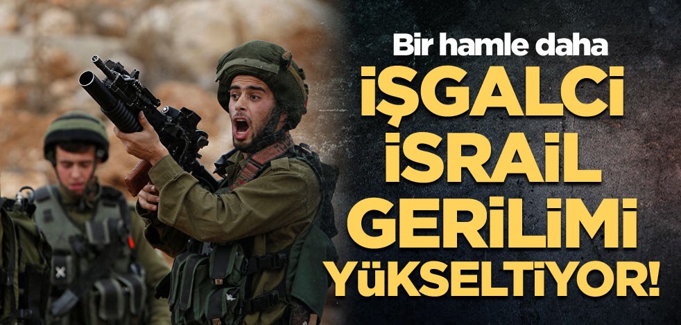 İşgalci İsrail gerilimi yükseltiyor! Bir hamle daha