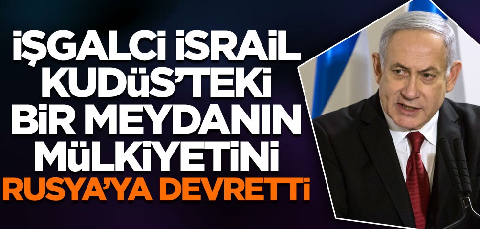 İşgalci İsrail, Kudüs'teki bir meydanın mülkiyetini Rusya'ya devretti