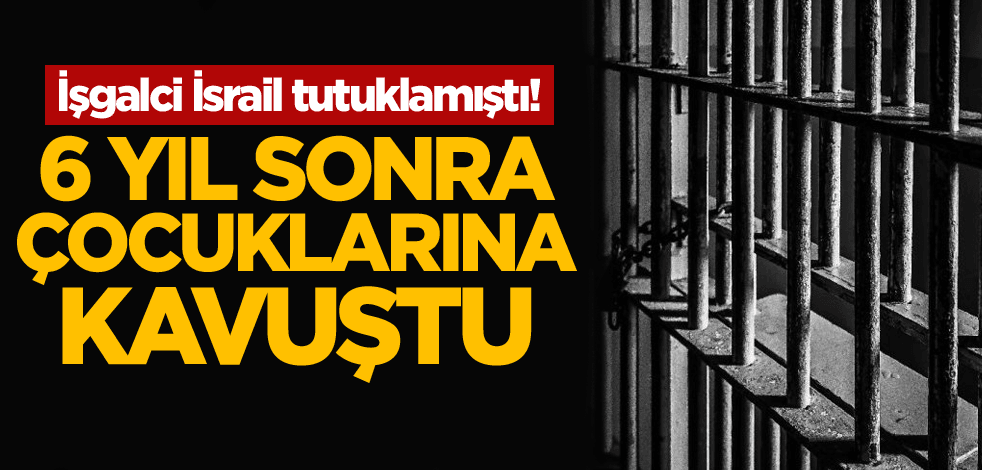 İşgalci İsrail tutuklamıştı! 6 yıl sonra çocuklarına kavuştu