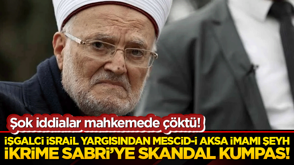 İşgalci İsrail yargısından Mescid-i Aksa İmamı Şeyh İkrime Sabri’ye skandal kumpas! Şok iddialar mahkemede çöktü!