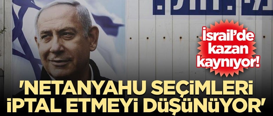 İşgalci İsrail’de kazan kaynıyor! 'Netanyahu seçimleri iptal etmeyi düşünüyor'