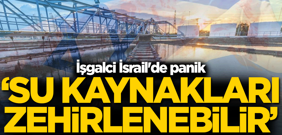 İşgalci İsrail'de panik! 'Su kaynakları zehirlenebilir'
