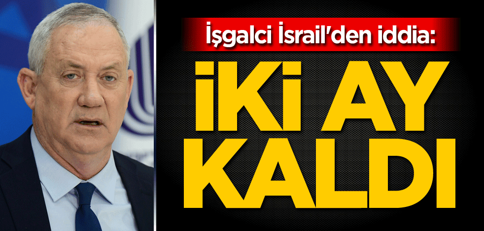İşgalci İsrail'den iddia: İki ay kaldı