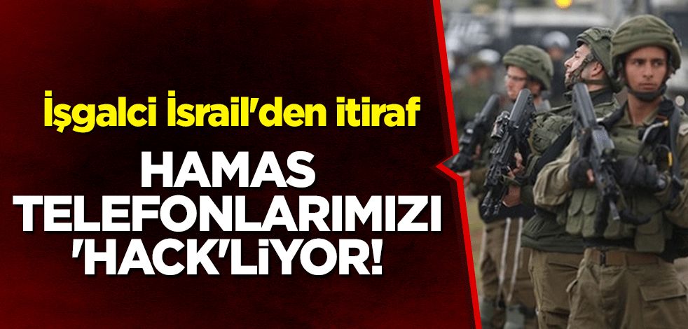 İşgalci İsrail'den itiraf: Hamas telefonlarımızı 'hack'liyor!
