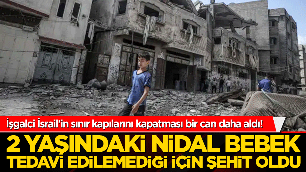 İşgalci İsrail'in sınır kapılarını kapatması bir can daha aldı! 2 yaşındaki Nidal bebek tedavi edilemediği için şehit oldu!