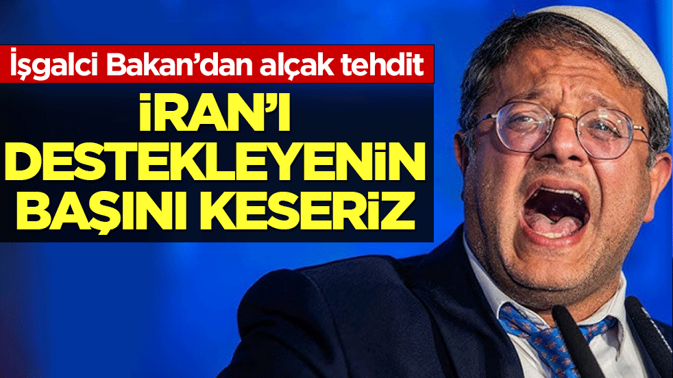 İşgalci İsrailli Bakandan alçak tehdit: İran’ı destekleyenin başını keseriz