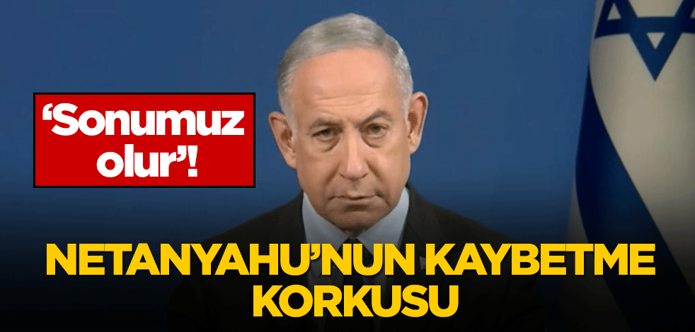 İşgalci Netanyahu'nun kaybetme korkusu! ''Sonumuz olur''