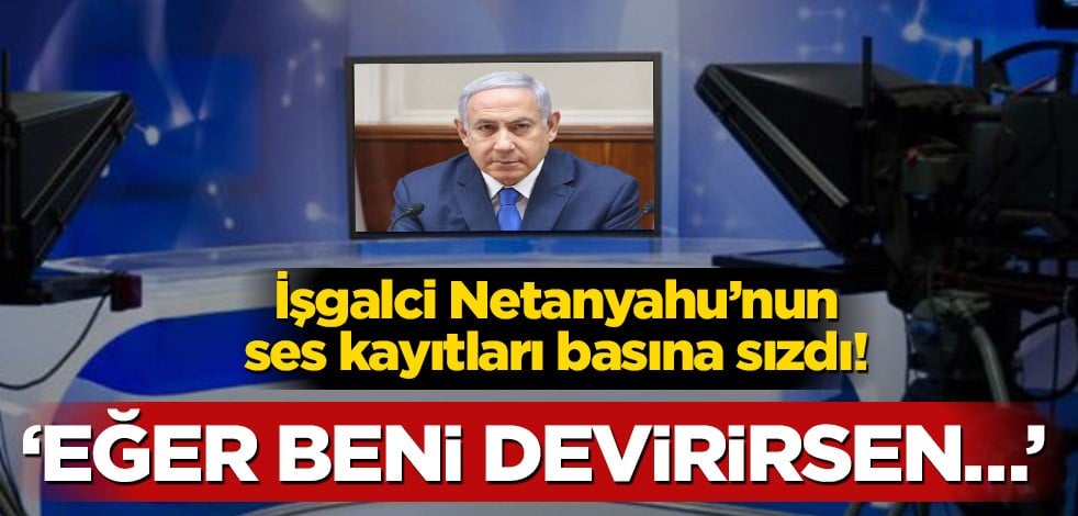 İşgalci Netanyahu’nun ses kayıtları basına sızdı! ‘Eğer beni bitirirsen…’