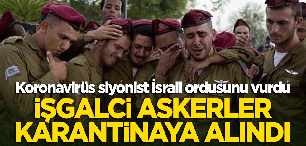 Koronavirüs işgalci orduyu vurdu: Siyonist İsrail askerleri karantinaya alındı!