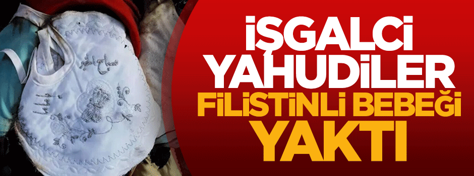 İşgalci Yahudiler Filistinli bebeği yaktı