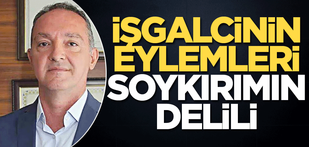 İşgalcinin eylemleri soykırımın delili!