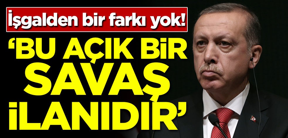 İşgalden bir farkı yok! 'Bu açık bir savaş ilanıdır'