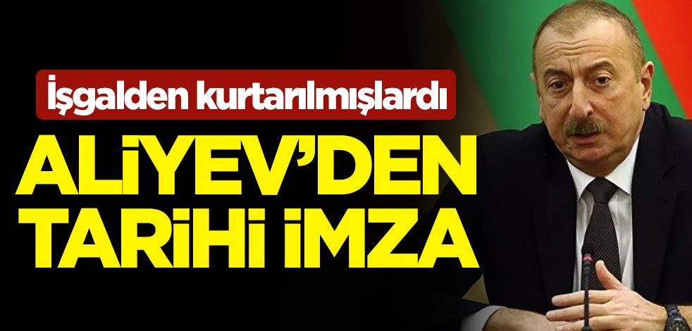 İşgalden kurtarılmıştı! İlham Aliyev'den tarihi imza