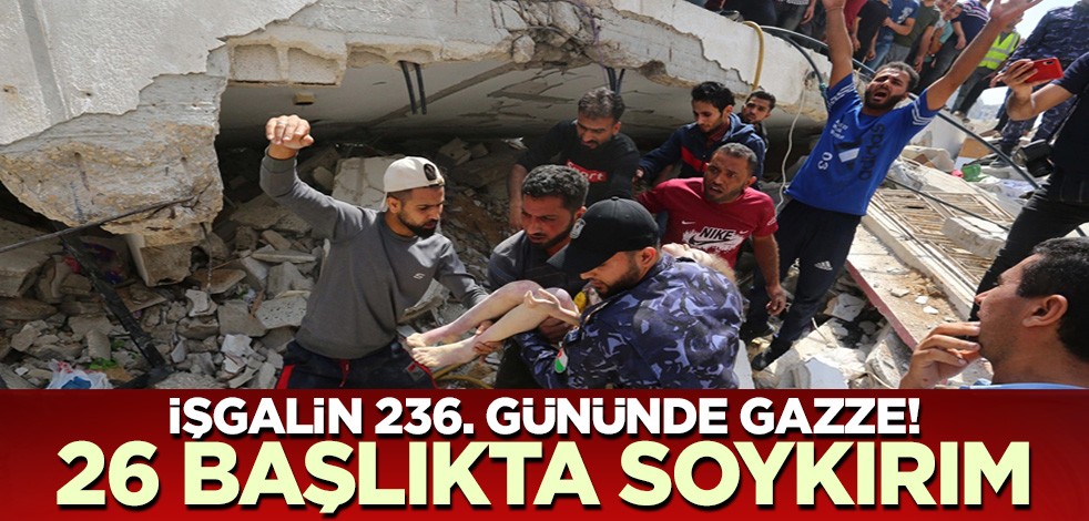 İşgalin 236. gününde Gazze! 26 başlıkta soykırım