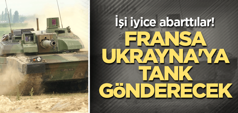 İşi iyice abarttılar! Fransa Ukrayna'ya tank gönderecek